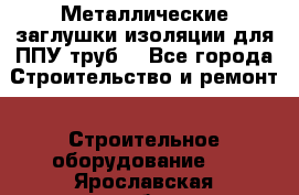 Металлические заглушки изоляции для ППУ труб. - Все города Строительство и ремонт » Строительное оборудование   . Ярославская обл.,Переславль-Залесский г.